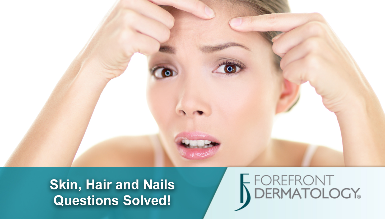 Skin, Hair and Nail Problems ANSWERED - Forefront Dermatology Skin, Hair and Nail Problems ANSWERED - Forefront Dermatology